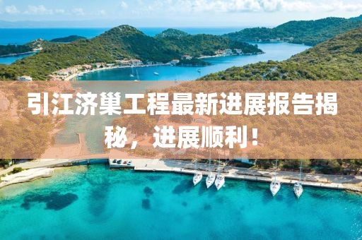 引江濟(jì)巢工程最新進(jìn)展報告揭秘，進(jìn)展順利！