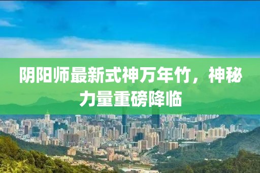 陰陽師最新式神萬年竹，神秘力量重磅降臨
