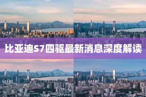 比亞迪S7四驅(qū)最新消息深度解讀
