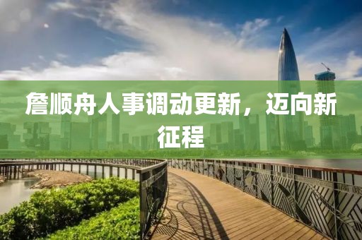 詹順舟人事調(diào)動更新，邁向新征程
