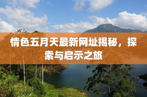 情色五月天最新網(wǎng)址揭秘，探索與啟示之旅
