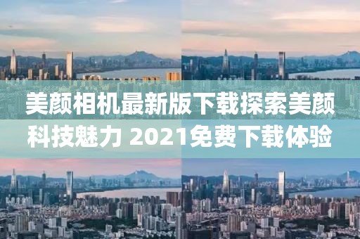 美顏相機最新版下載探索美顏科技魅力 2021免費下載體驗