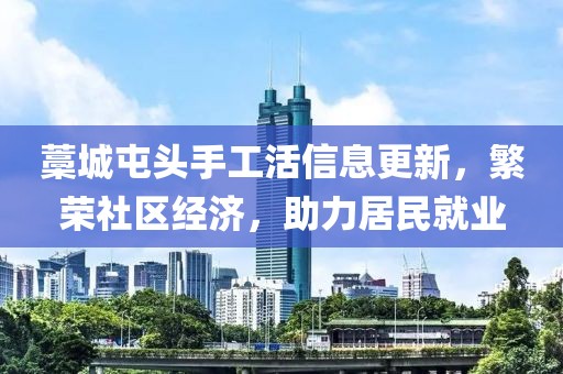 藁城屯頭手工活信息更新，繁榮社區(qū)經(jīng)濟(jì)，助力居民就業(yè)