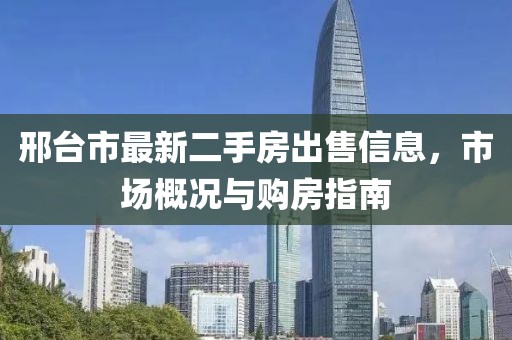 邢臺市最新二手房出售信息，市場概況與購房指南