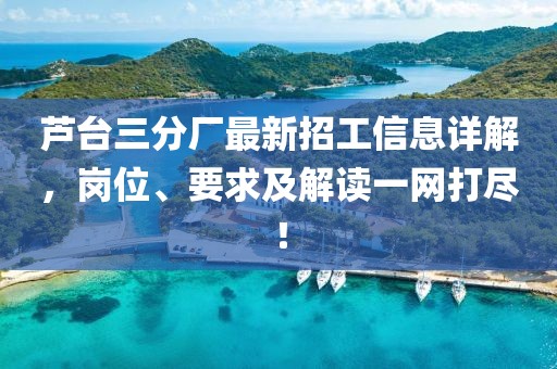 蘆臺三分廠最新招工信息詳解，崗位、要求及解讀一網(wǎng)打盡！
