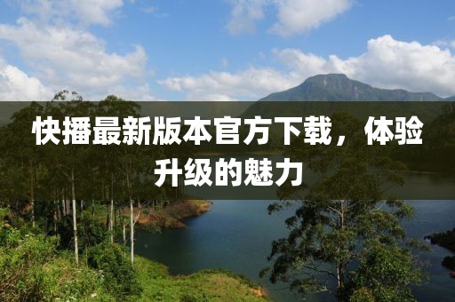 快播最新版本官方下載，體驗(yàn)升級(jí)的魅力