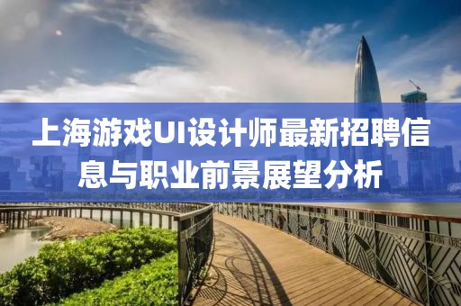 上海游戲UI設(shè)計(jì)師最新招聘信息與職業(yè)前景展望分析