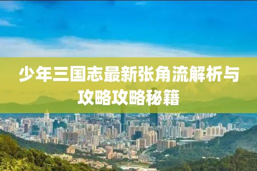 少年三國志最新張角流解析與攻略攻略秘籍