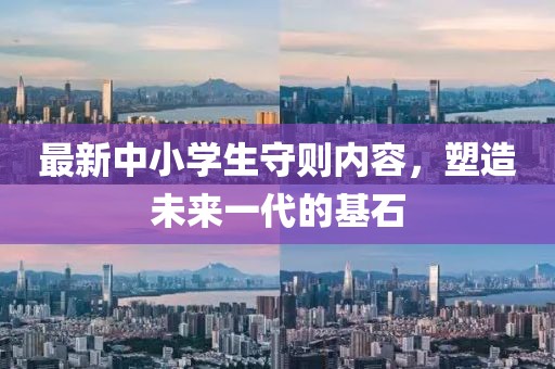 最新中小學(xué)生守則內(nèi)容，塑造未來一代的基石