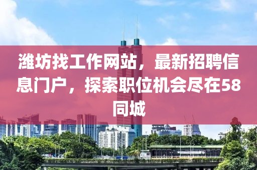 濰坊找工作網站，最新招聘信息門戶，探索職位機會盡在58同城