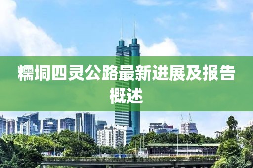 糯垌四靈公路最新進(jìn)展及報(bào)告概述