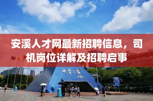安溪人才網最新招聘信息，司機崗位詳解及招聘啟事