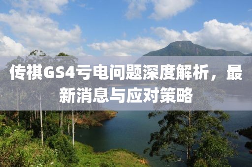 傳祺GS4虧電問(wèn)題深度解析，最新消息與應(yīng)對(duì)策略