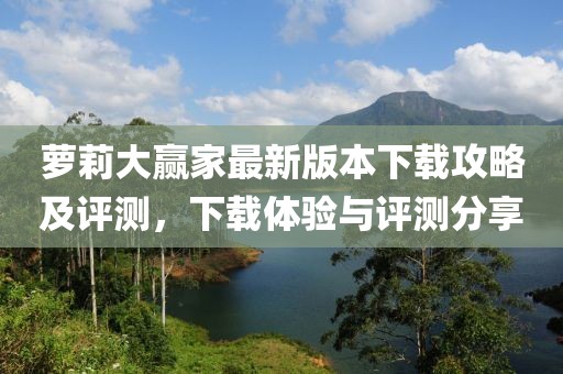 蘿莉大贏家最新版本下載攻略及評(píng)測(cè)，下載體驗(yàn)與評(píng)測(cè)分享