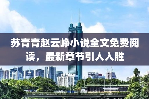 蘇青青趙云崢小說全文免費閱讀，最新章節(jié)引人入勝