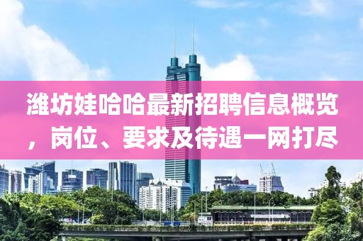 濰坊娃哈哈最新招聘信息概覽，崗位、要求及待遇一網(wǎng)打盡