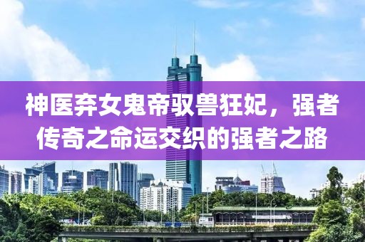 神醫(yī)棄女鬼帝馭獸狂妃，強者傳奇之命運交織的強者之路