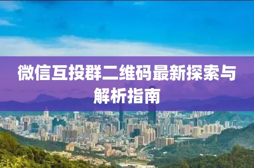 微信互投群二維碼最新探索與解析指南