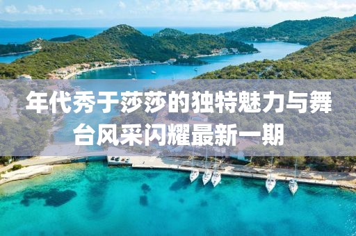 年代秀于莎莎的獨特魅力與舞臺風采閃耀最新一期