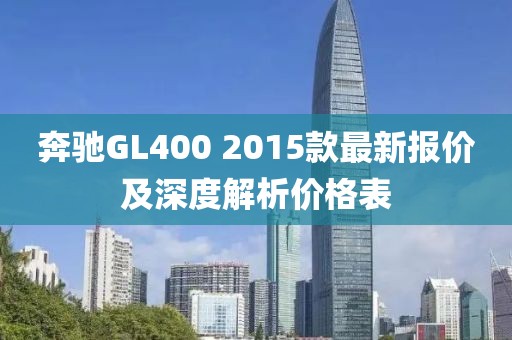 奔馳GL400 2015款最新報價及深度解析價格表