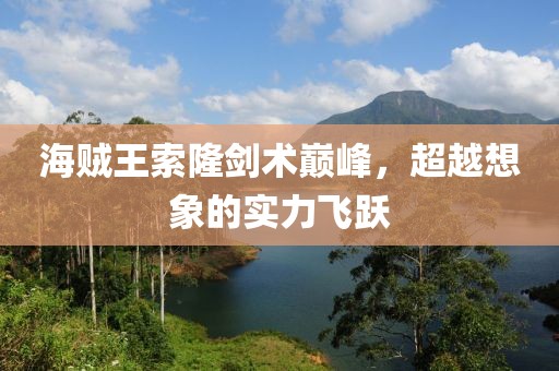 海賊王索隆劍術(shù)巔峰，超越想象的實(shí)力飛躍