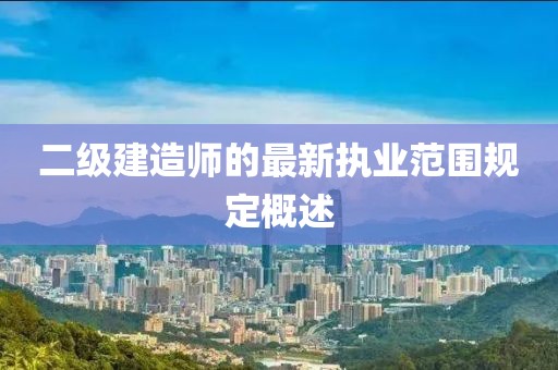 二級建造師的最新執(zhí)業(yè)范圍規(guī)定概述