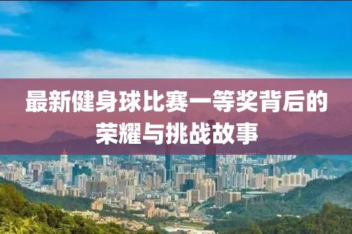 最新健身球比賽一等獎(jiǎng)背后的榮耀與挑戰(zhàn)故事