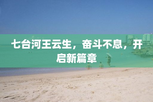 七臺(tái)河王云生，奮斗不息，開啟新篇章