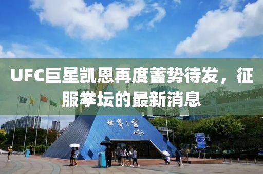 UFC巨星凱恩再度蓄勢待發(fā)，征服拳壇的最新消息