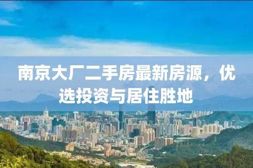 南京大廠二手房最新房源，優(yōu)選投資與居住勝地