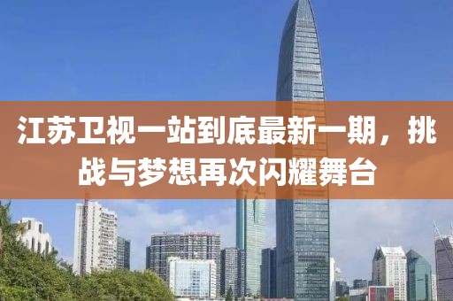 江蘇衛(wèi)視一站到底最新一期，挑戰(zhàn)與夢(mèng)想再次閃耀舞臺(tái)