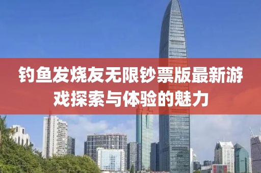 釣魚發(fā)燒友無限鈔票版最新游戲探索與體驗的魅力