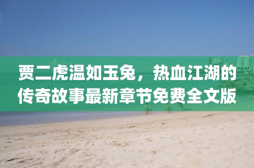 賈二虎溫如玉兔，熱血江湖的傳奇故事最新章節(jié)免費全文版