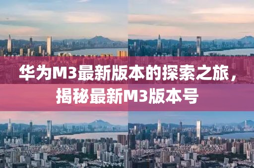 華為M3最新版本的探索之旅，揭秘最新M3版本號