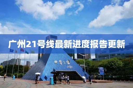 廣州21號線最新進度報告更新
