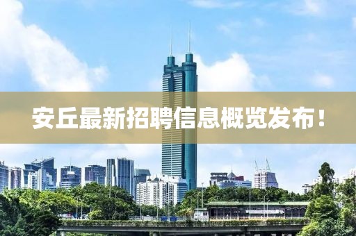 安丘最新招聘信息概覽發(fā)布！