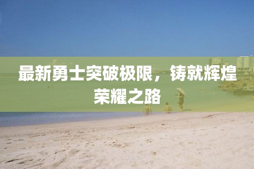 最新勇士突破極限，鑄就輝煌榮耀之路