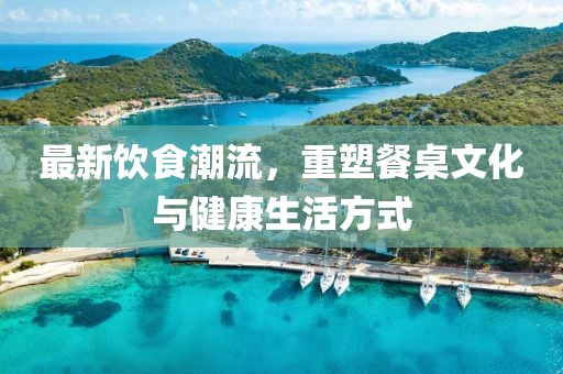 最新飲食潮流，重塑餐桌文化與健康生活方式