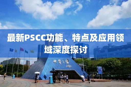 最新PSCC功能、特點及應(yīng)用領(lǐng)域深度探討