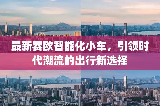 最新賽歐智能化小車(chē)，引領(lǐng)時(shí)代潮流的出行新選擇