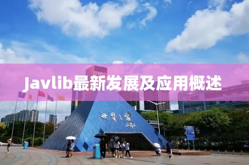 Javlib最新發(fā)展及應用概述