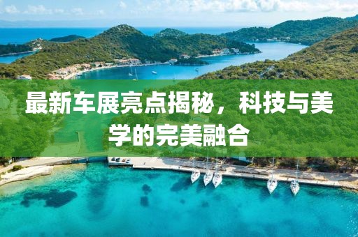 最新車展亮點(diǎn)揭秘，科技與美學(xué)的完美融合
