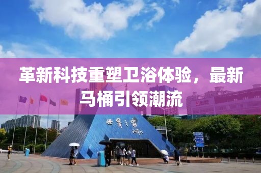 革新科技重塑衛(wèi)浴體驗，最新馬桶引領潮流