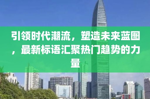 引領時代潮流，塑造未來藍圖，最新標語匯聚熱門趨勢的力量