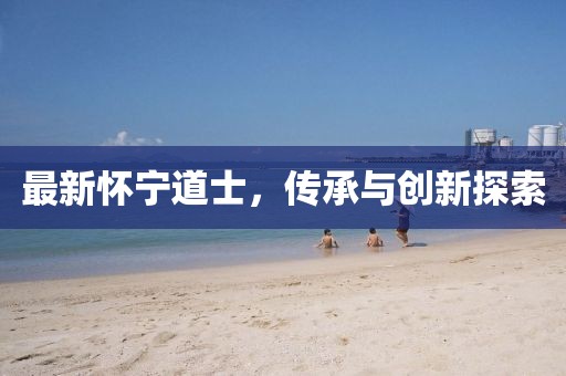最新懷寧道士，傳承與創(chuàng)新探索