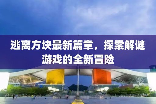 逃離方塊最新篇章，探索解謎游戲的全新冒險(xiǎn)