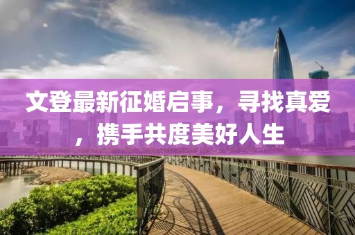 文登最新征婚啟事，尋找真愛，攜手共度美好人生