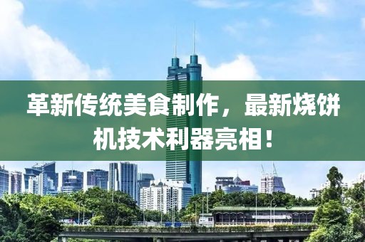 革新傳統(tǒng)美食制作，最新燒餅機技術(shù)利器亮相！