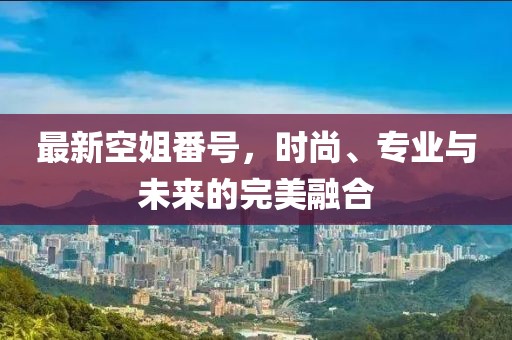 最新空姐番號，時尚、專業(yè)與未來的完美融合