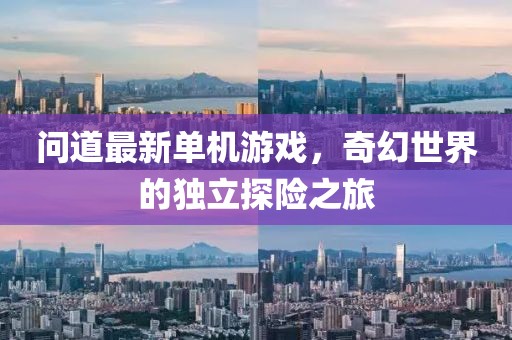 問道最新單機(jī)游戲，奇幻世界的獨(dú)立探險(xiǎn)之旅